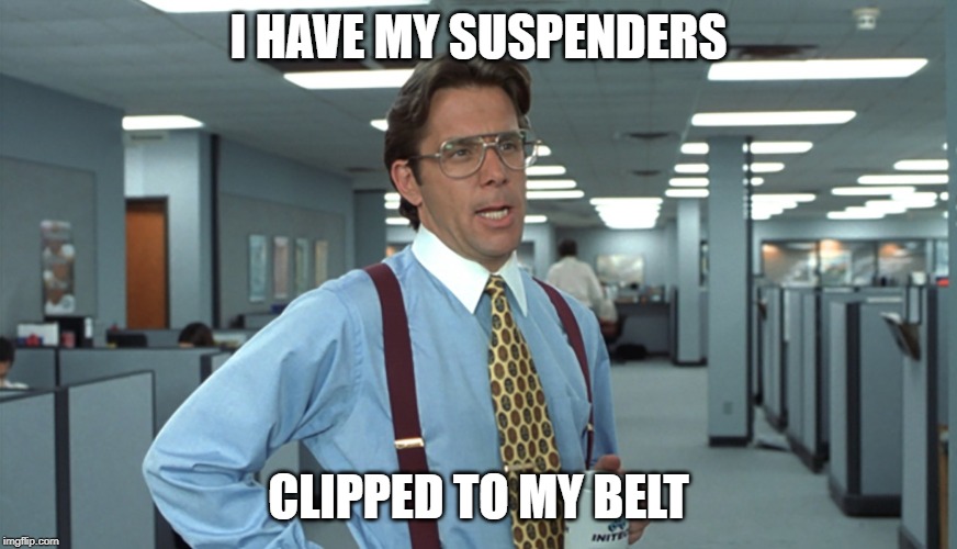 Office Space Bill Lumbergh | I HAVE MY SUSPENDERS; CLIPPED TO MY BELT | image tagged in office space bill lumbergh | made w/ Imgflip meme maker