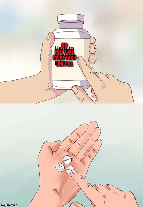 Hard To Swallow Pills Meme | DO NOT TAKE MORE THAN ONE PILL | image tagged in memes,hard to swallow pills | made w/ Imgflip meme maker