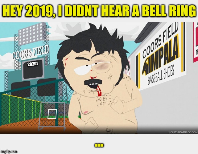 Randy Marsh |  HEY 2019, I DIDNT HEAR A BELL RING; 2020! ... | image tagged in randy marsh | made w/ Imgflip meme maker