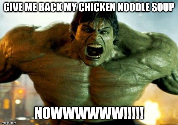 hulk | GIVE ME BACK MY CHICKEN NOODLE SOUP; NOWWWWWW!!!!! | image tagged in hulk | made w/ Imgflip meme maker