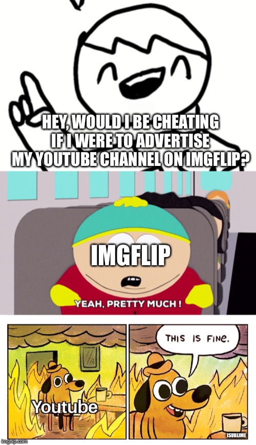 So can I? | HEY, WOULD I BE CHEATING IF I WERE TO ADVERTISE MY YOUTUBE CHANNEL ON IMGFLIP? IMGFLIP; ISUBLIME | image tagged in youtube,advertising,upvote begging | made w/ Imgflip meme maker