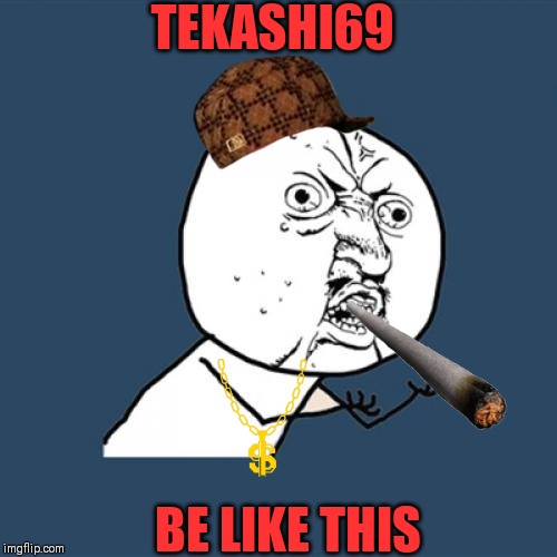 Y U No Meme | TEKASHI69; BE LIKE THIS | image tagged in memes,y u no | made w/ Imgflip meme maker