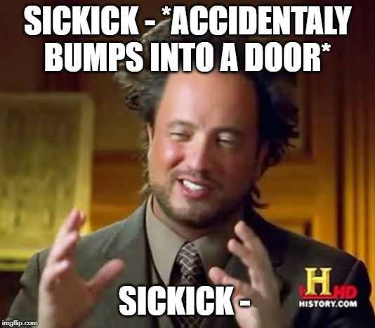Ancient Aliens | SICKICK - *ACCIDENTALY BUMPS INTO A DOOR*; SICKICK - | image tagged in memes,ancient aliens | made w/ Imgflip meme maker