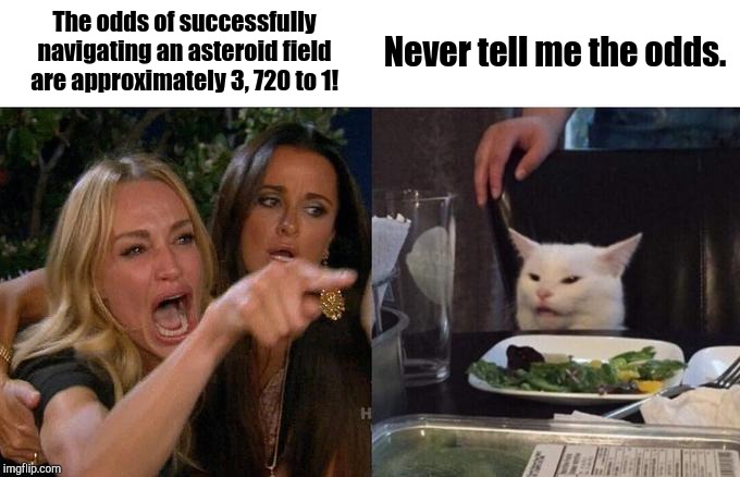 C-3PO Yelling At Han Solo | The odds of successfully navigating an asteroid field are approximately 3, 720 to 1! Never tell me the odds. | image tagged in memes,woman yelling at cat,star wars,han solo,c-3po,c3po | made w/ Imgflip meme maker