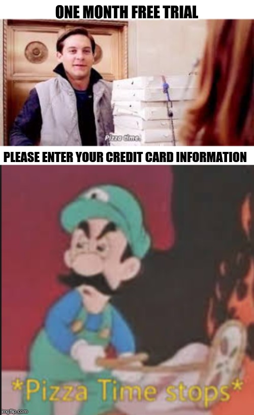 Oh come on!!! | ONE MONTH FREE TRIAL; PLEASE ENTER YOUR CREDIT CARD INFORMATION | image tagged in pizza time stops,pizza time | made w/ Imgflip meme maker