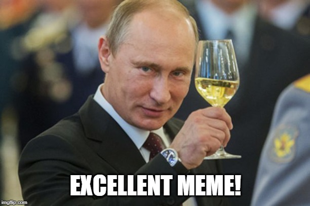 Putin Cheers | EXCELLENT MEME! | image tagged in putin cheers | made w/ Imgflip meme maker