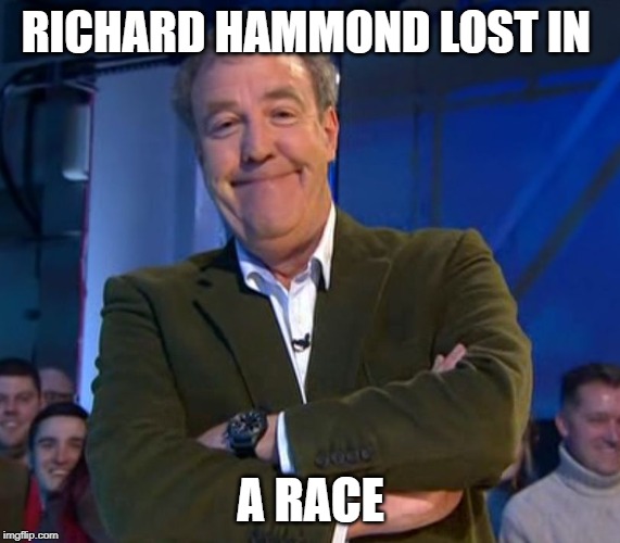 Jeremy Clarkson Smug | RICHARD HAMMOND LOST IN; A RACE | image tagged in jeremy clarkson smug | made w/ Imgflip meme maker