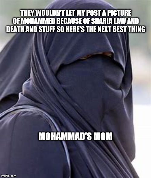 Mohammed's Mom | THEY WOULDN'T LET MY POST A PICTURE OF MOHAMMED BECAUSE OF SHARIA LAW AND DEATH AND STUFF SO HERE'S THE NEXT BEST THING; MOHAMMAD'S MOM | image tagged in memes | made w/ Imgflip meme maker