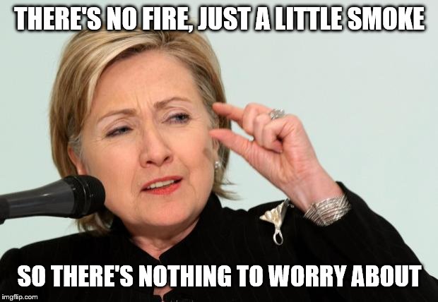 Hillary Clinton Fingers | THERE'S NO FIRE, JUST A LITTLE SMOKE SO THERE'S NOTHING TO WORRY ABOUT | image tagged in hillary clinton fingers | made w/ Imgflip meme maker