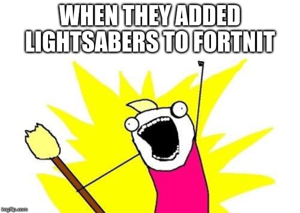 X All The Y Meme | WHEN THEY ADDED LIGHTSABERS TO FORTNIT | image tagged in memes,x all the y | made w/ Imgflip meme maker