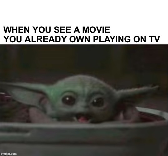 Baby Yoda smiling | WHEN YOU SEE A MOVIE YOU ALREADY OWN PLAYING ON TV | image tagged in baby yoda smiling | made w/ Imgflip meme maker