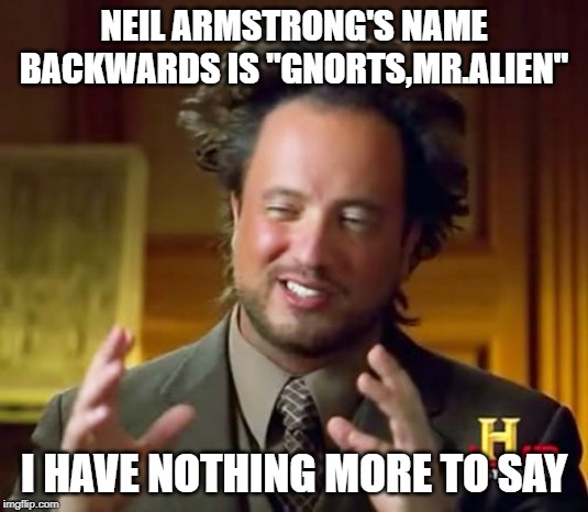 aliens | NEIL ARMSTRONG'S NAME BACKWARDS IS "GNORTS,MR.ALIEN"; I HAVE NOTHING MORE TO SAY | image tagged in aliens guy,neil armstrong,trump aliens | made w/ Imgflip meme maker