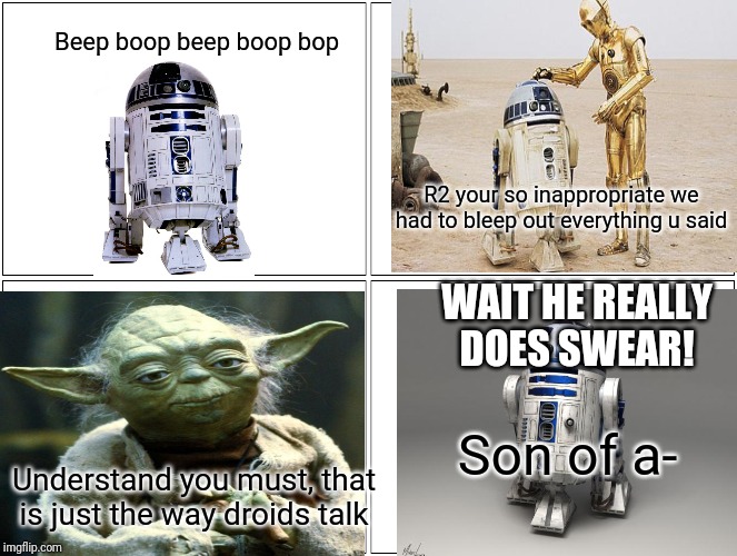 Blank Comic Panel 2x2 | Beep boop beep boop bop; R2 your so inappropriate we had to bleep out everything u said; WAIT HE REALLY DOES SWEAR! Son of a-; Understand you must, that is just the way droids talk | image tagged in memes,blank comic panel 2x2 | made w/ Imgflip meme maker