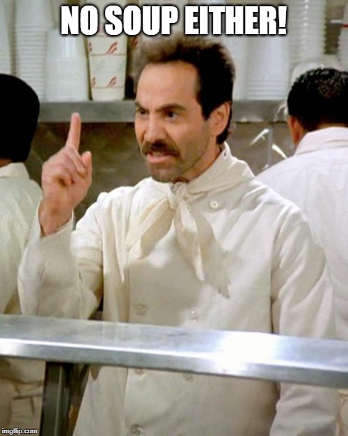 soup nazi | NO SOUP EITHER! | image tagged in soup nazi | made w/ Imgflip meme maker