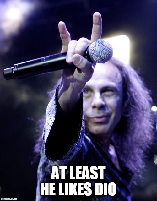 Ronnie James Dio | AT LEAST HE LIKES DIO | image tagged in ronnie james dio | made w/ Imgflip meme maker