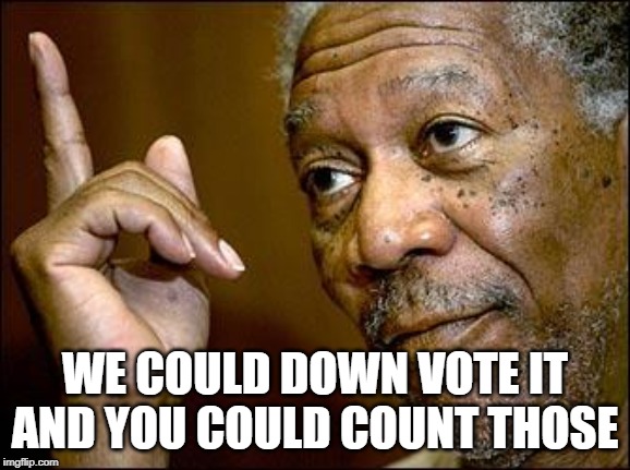 This Morgan Freeman | WE COULD DOWN VOTE IT AND YOU COULD COUNT THOSE | image tagged in this morgan freeman | made w/ Imgflip meme maker