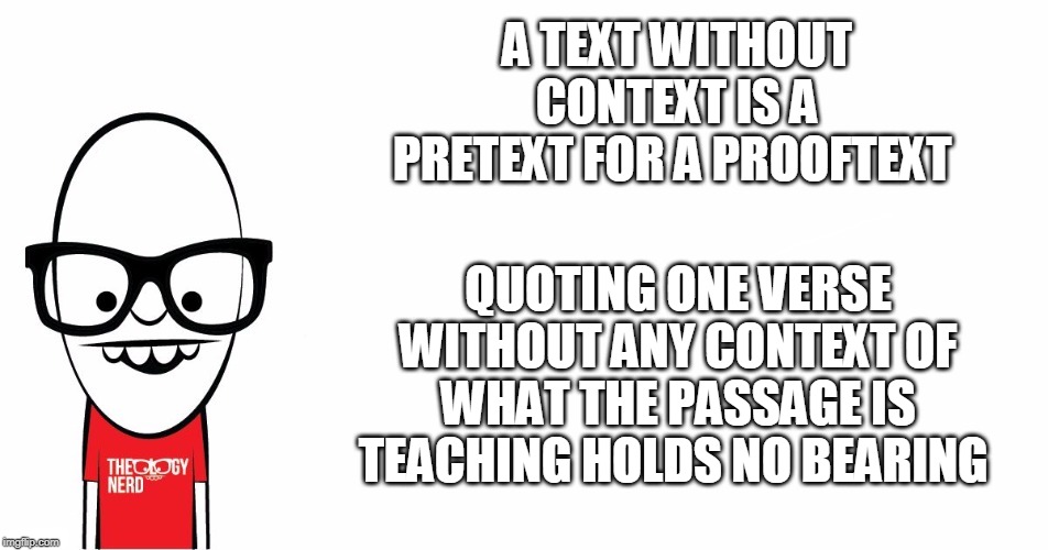 Theology Nerd  | A TEXT WITHOUT CONTEXT IS A PRETEXT FOR A PROOFTEXT QUOTING ONE VERSE WITHOUT ANY CONTEXT OF WHAT THE PASSAGE IS TEACHING HOLDS NO BEARING | image tagged in theology nerd | made w/ Imgflip meme maker