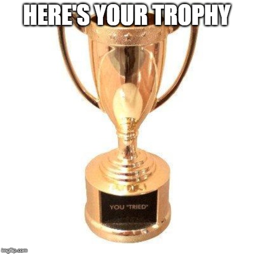 Participation trophy | HERE'S YOUR TROPHY | image tagged in participation trophy | made w/ Imgflip meme maker
