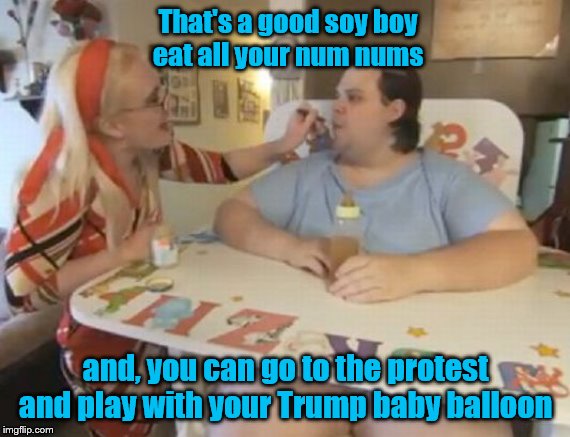 Big Baby | That's a good soy boy
eat all your num nums; and, you can go to the protest and play with your Trump baby balloon | image tagged in big baby,memes,politics | made w/ Imgflip meme maker