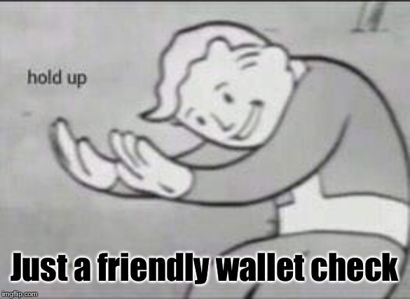 Fallout Hold Up | Just a friendly wallet check | image tagged in fallout hold up | made w/ Imgflip meme maker