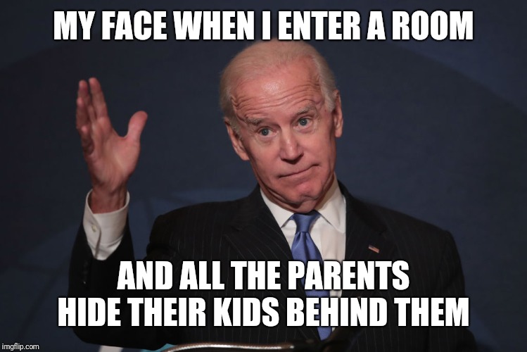 Biden waves | MY FACE WHEN I ENTER A ROOM; AND ALL THE PARENTS HIDE THEIR KIDS BEHIND THEM | image tagged in biden waves | made w/ Imgflip meme maker