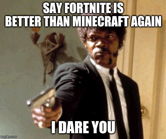 Say That Again I Dare You | SAY FORTNITE IS BETTER THAN MINECRAFT AGAIN; I DARE YOU | image tagged in memes,say that again i dare you | made w/ Imgflip meme maker