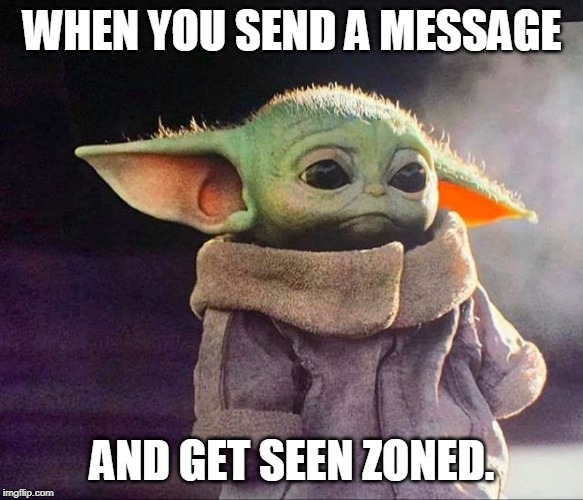 Baby yoda sad | WHEN YOU SEND A MESSAGE; AND GET SEEN ZONED. | image tagged in baby yoda sad | made w/ Imgflip meme maker