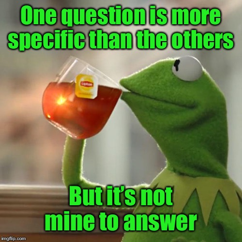 But That's None Of My Business Meme | One question is more specific than the others But it’s not mine to answer | image tagged in memes,but thats none of my business,kermit the frog | made w/ Imgflip meme maker