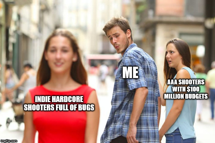 And I have no desire to change | ME; AAA SHOOTERS WITH $100 MILLION BUDGETS; INDIE HARDCORE SHOOTERS FULL OF BUGS | image tagged in memes,distracted boyfriend,gaming,pc gaming,fps | made w/ Imgflip meme maker