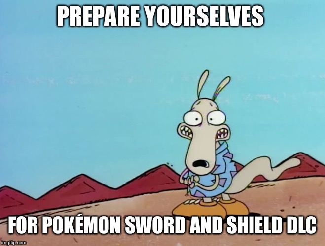 Rocko | PREPARE YOURSELVES; FOR POKÉMON SWORD AND SHIELD DLC | image tagged in rocko | made w/ Imgflip meme maker