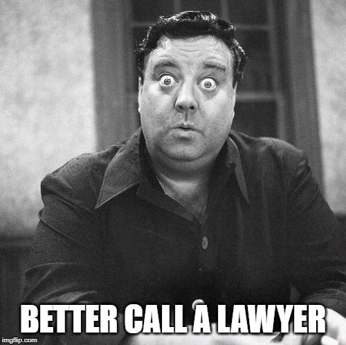 Honeymooners  | BETTER CALL A LAWYER | image tagged in honeymooners | made w/ Imgflip meme maker