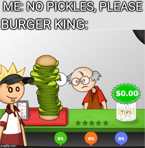 Angry Papa's Burgeria | ME: NO PICKLES, PLEASE; BURGER KING: | image tagged in angry papa's burgeria | made w/ Imgflip meme maker
