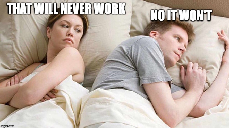 I Bet He's Thinking About Other Women Meme | THAT WILL NEVER WORK NO IT WON'T | image tagged in i bet he's thinking about other women | made w/ Imgflip meme maker