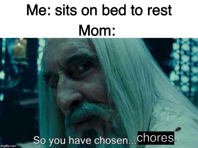 Mom:; Me: sits on bed to rest; chores. | image tagged in blank white template,so you have chosen death | made w/ Imgflip meme maker