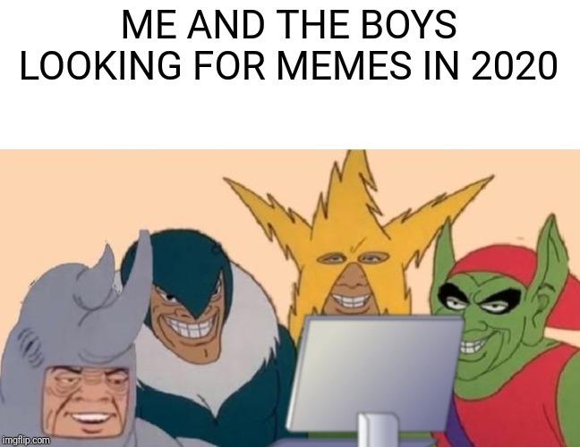 Me and the boys on a computer | ME AND THE BOYS LOOKING FOR MEMES IN 2020 | image tagged in memes,funny,me and the boys,marvel,2020,internet | made w/ Imgflip meme maker