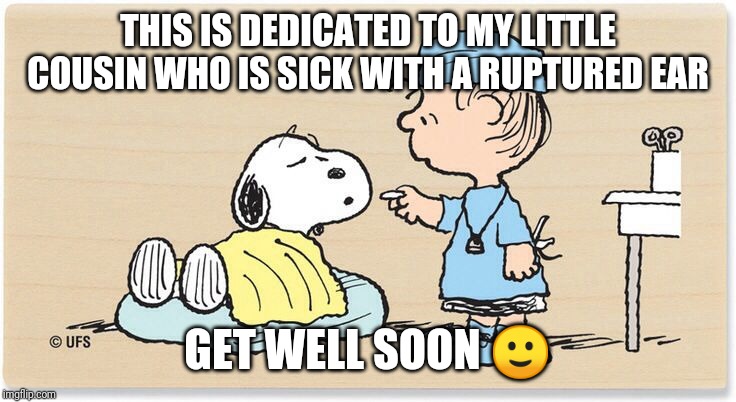 Get well soon | THIS IS DEDICATED TO MY LITTLE COUSIN WHO IS SICK WITH A RUPTURED EAR; GET WELL SOON 🙂 | image tagged in get well soon | made w/ Imgflip meme maker