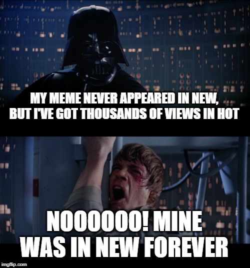what's up with that | MY MEME NEVER APPEARED IN NEW, BUT I'VE GOT THOUSANDS OF VIEWS IN HOT; NOOOOOO! MINE WAS IN NEW FOREVER | image tagged in memes,star wars no,funny | made w/ Imgflip meme maker