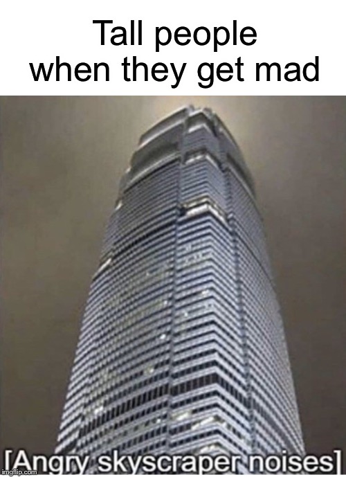 Angry skyscraper noises |  Tall people when they get mad | image tagged in funny,memes,angery,angry,tall,people | made w/ Imgflip meme maker