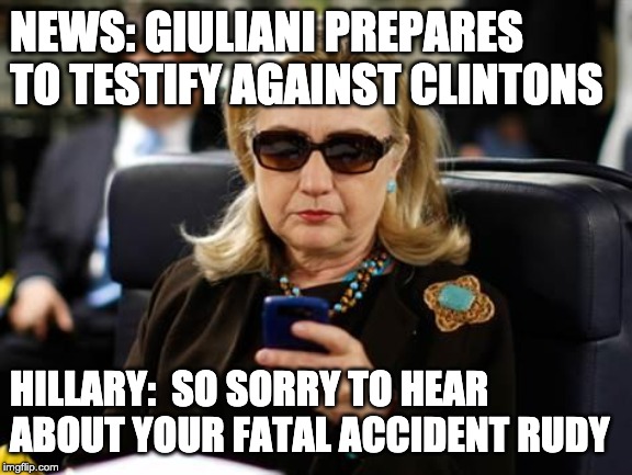 hillary planning suicide | NEWS: GIULIANI PREPARES TO TESTIFY AGAINST CLINTONS; HILLARY:  SO SORRY TO HEAR ABOUT YOUR FATAL ACCIDENT RUDY | image tagged in memes,hillary clinton cellphone,rudy giuliani,letsgetwordy | made w/ Imgflip meme maker