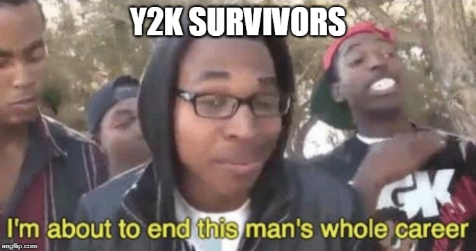 I’m about to end this man’s whole career | Y2K SURVIVORS | image tagged in im about to end this mans whole career | made w/ Imgflip meme maker