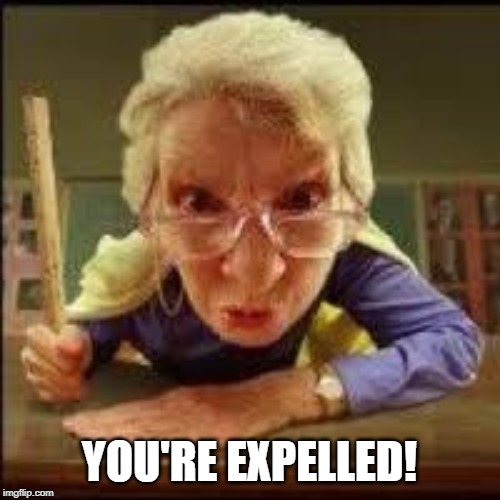 Angry Teacher | YOU'RE EXPELLED! | image tagged in angry teacher | made w/ Imgflip meme maker