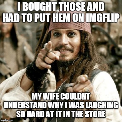 POINT JACK | I BOUGHT THOSE AND HAD TO PUT HEM ON IMGFLIP MY WIFE COULDNT UNDERSTAND WHY I WAS LAUGHING SO HARD AT IT IN THE STORE | image tagged in point jack | made w/ Imgflip meme maker