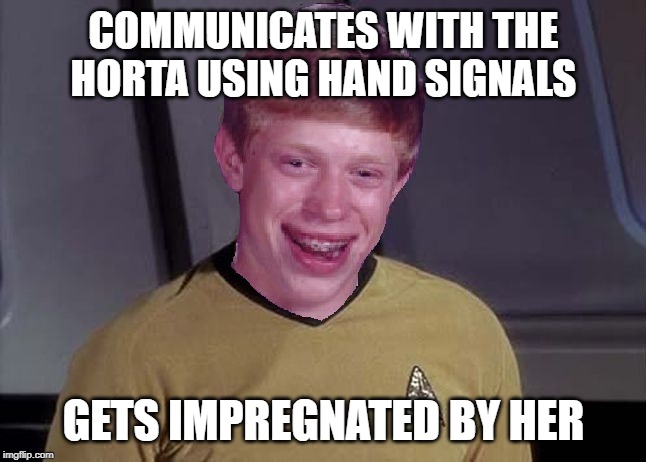 Devil in the Dark | COMMUNICATES WITH THE HORTA USING HAND SIGNALS; GETS IMPREGNATED BY HER | image tagged in star trek brian | made w/ Imgflip meme maker