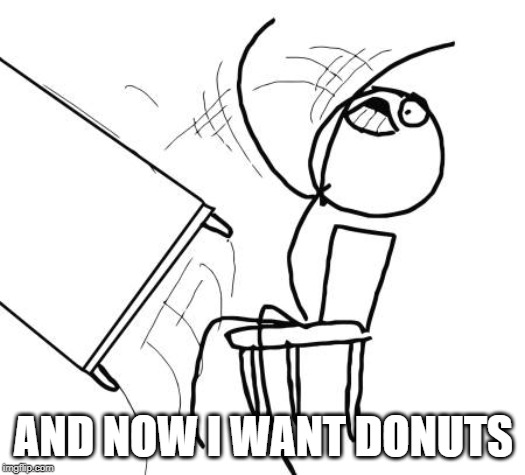 Table Flip Guy Meme | AND NOW I WANT DONUTS | image tagged in memes,table flip guy | made w/ Imgflip meme maker