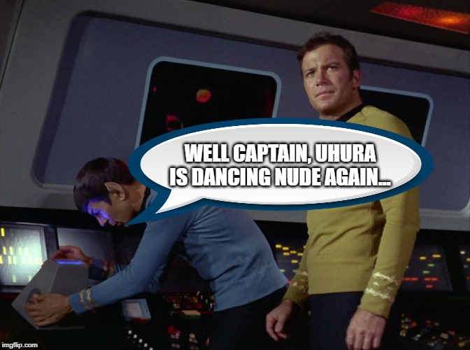 Remember that Scene in Star Trek V? | WELL CAPTAIN, UHURA IS DANCING NUDE AGAIN... | image tagged in star trek spock | made w/ Imgflip meme maker