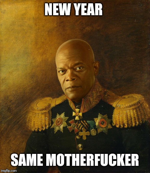 Samuel L Jackson Military | NEW YEAR; SAME MOTHERFUCKER | image tagged in samuel l jackson military | made w/ Imgflip meme maker
