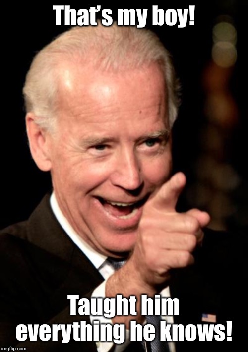 Smilin Biden Meme | That’s my boy! Taught him everything he knows! | image tagged in memes,smilin biden | made w/ Imgflip meme maker