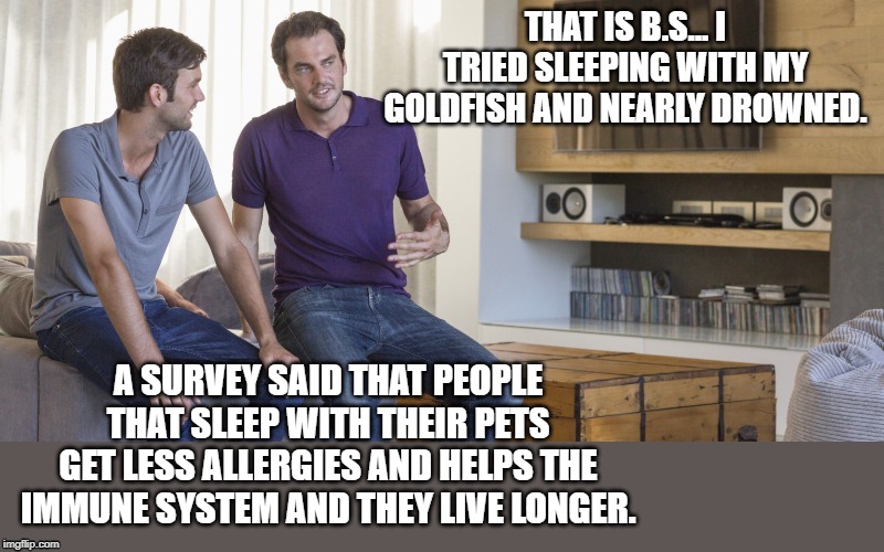 sleeping with pets | A SURVEY SAID THAT PEOPLE THAT SLEEP WITH THEIR PETS GET LESS ALLERGIES AND HELPS THE IMMUNE SYSTEM AND THEY LIVE LONGER. | image tagged in sleeping,allergies,two guys | made w/ Imgflip meme maker