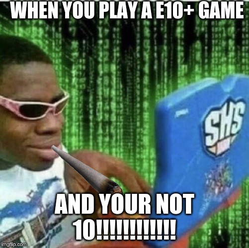 Ryan Beckford | WHEN YOU PLAY A E10+ GAME; AND YOUR NOT 10!!!!!!!!!!!! | image tagged in ryan beckford | made w/ Imgflip meme maker