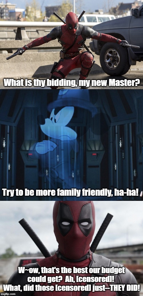 Darth Deadpool Gets his orders | What is thy bidding, my new Master? Try to be more family friendly, ha-ha! W~ow, that's the best our budget could get?  Ah, [censored]!  What, did those [censored] just--THEY DID! | image tagged in deadpool,mickey mouse | made w/ Imgflip meme maker